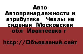 Авто Автопринадлежности и атрибутика - Чехлы на сидения. Московская обл.,Ивантеевка г.